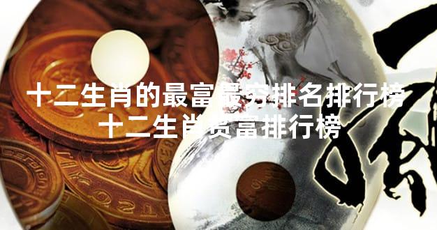 十二生肖的最富最穷排名排行榜 十二生肖贫富排行榜